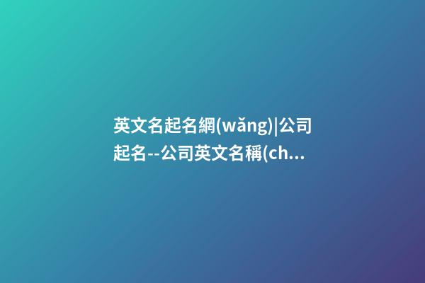 英文名起名網(wǎng)|公司起名--公司英文名稱(chēng)注意事項(xiàng)-第1張-公司起名-玄機(jī)派